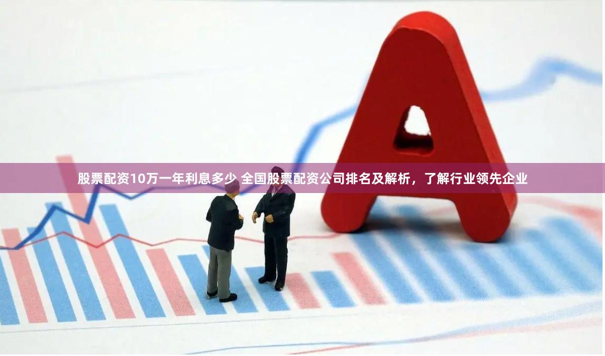 股票配资10万一年利息多少 全国股票配资公司排名及解析，了解行业领先企业