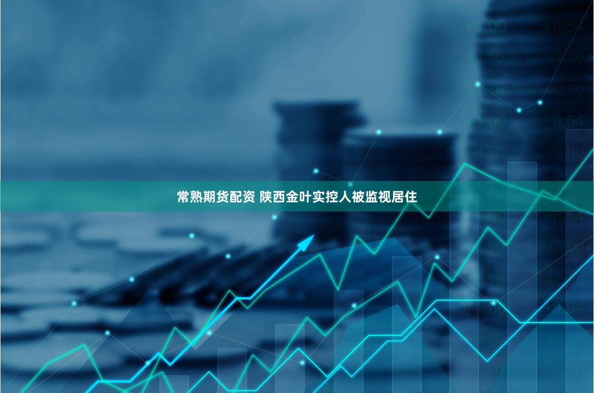 常熟期货配资 陕西金叶实控人被监视居住