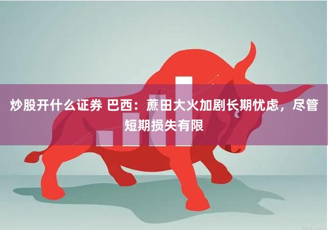 炒股开什么证券 巴西：蔗田大火加剧长期忧虑，尽管短期损失有限