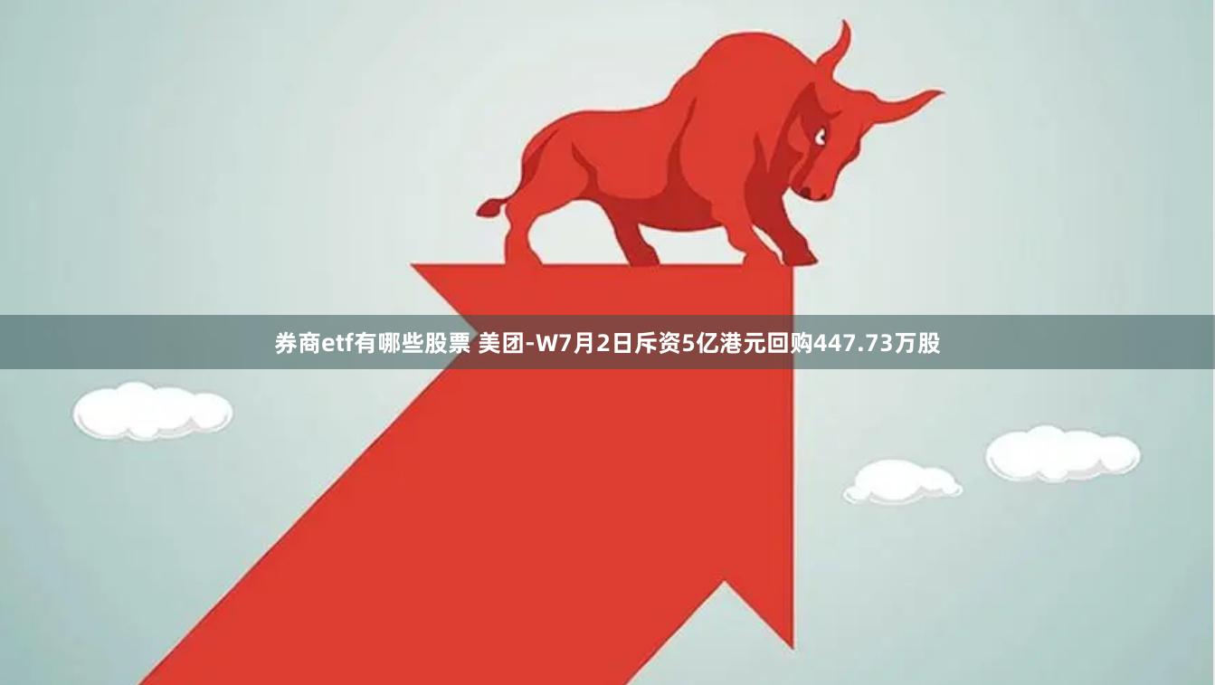 券商etf有哪些股票 美团-W7月2日斥资5亿港元回购447.73万股