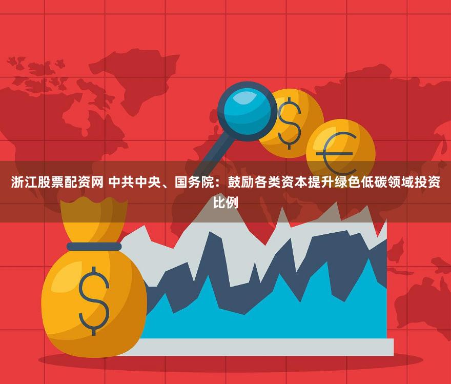 浙江股票配资网 中共中央、国务院：鼓励各类资本提升绿色低碳领域投资比例