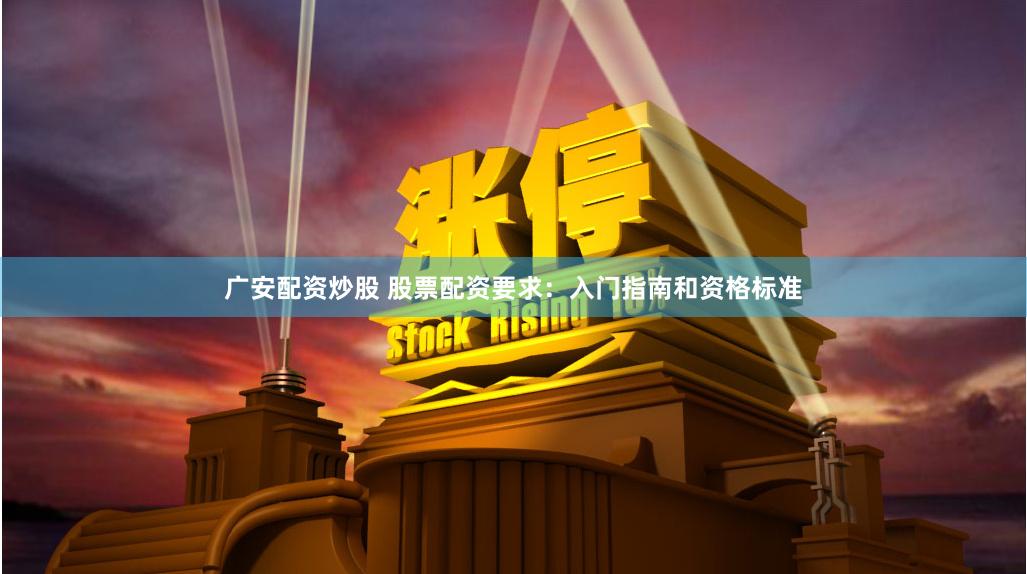 广安配资炒股 股票配资要求：入门指南和资格标准