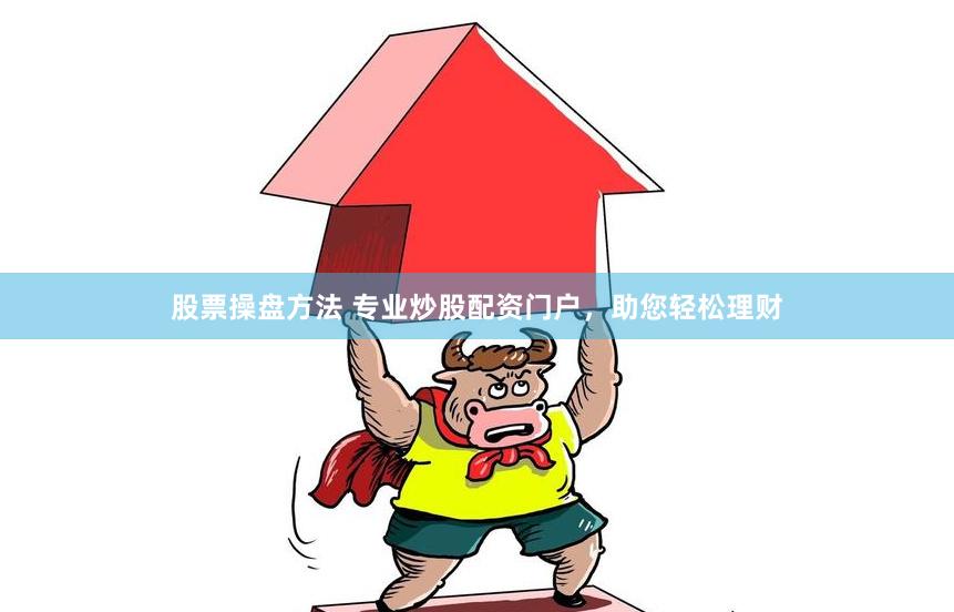 股票操盘方法 专业炒股配资门户，助您轻松理财