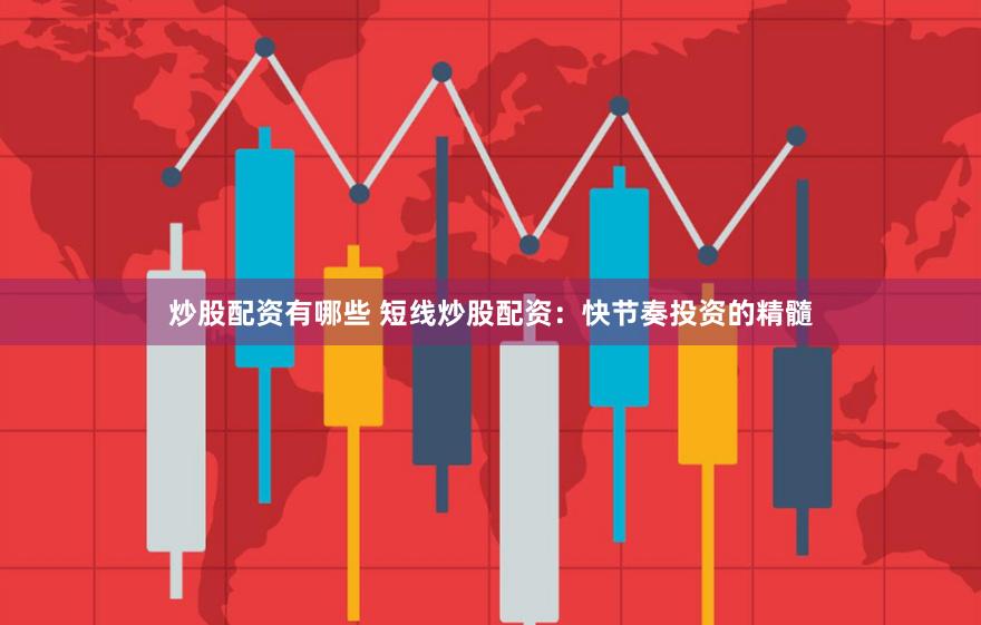 炒股配资有哪些 短线炒股配资：快节奏投资的精髓