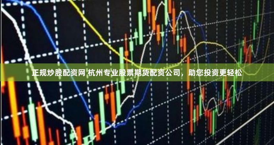 正规炒股配资网 杭州专业股票期货配资公司，助您投资更轻松