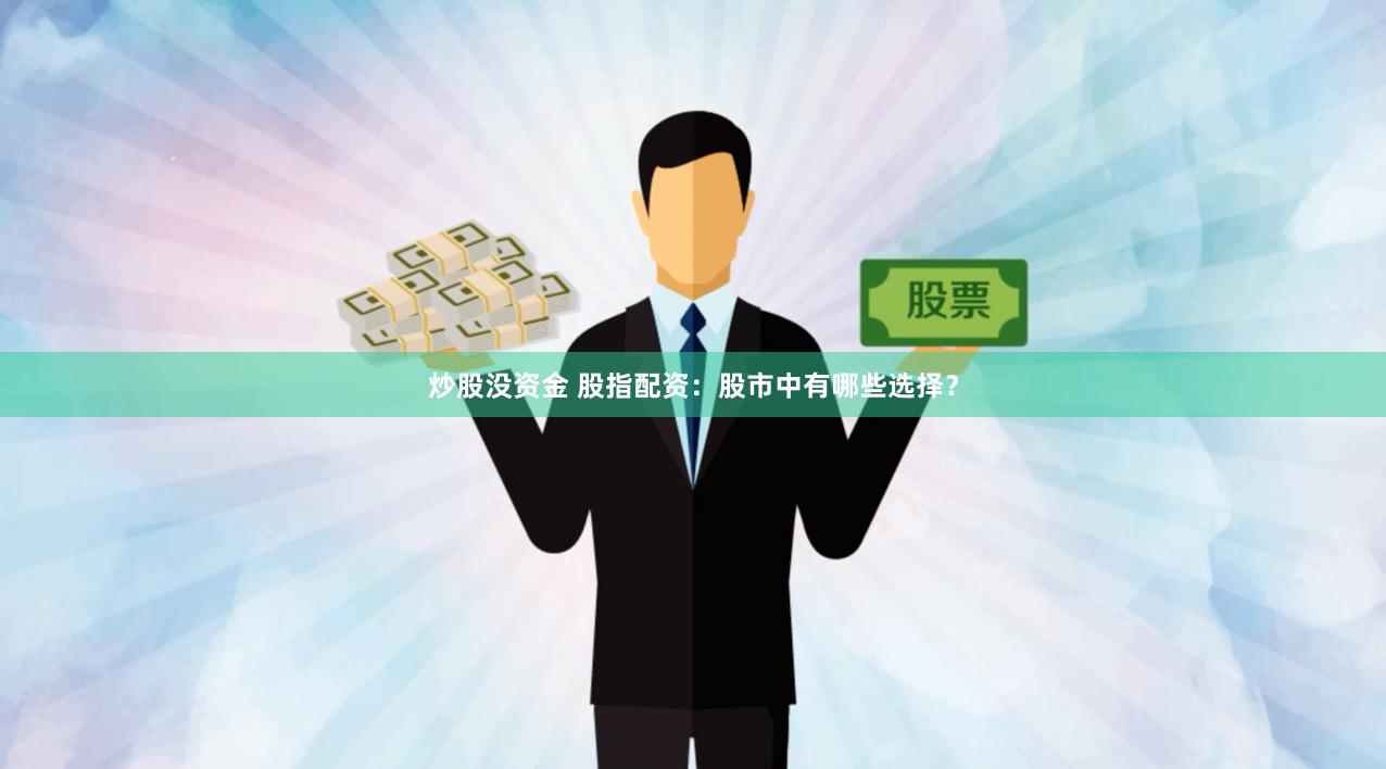 炒股没资金 股指配资：股市中有哪些选择？