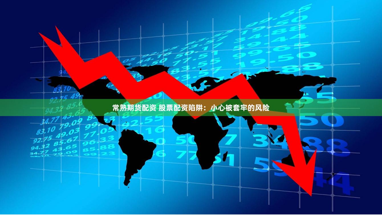 常熟期货配资 股票配资陷阱：小心被套牢的风险