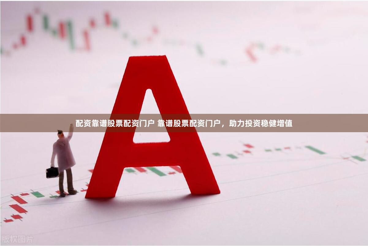 配资靠谱股票配资门户 靠谱股票配资门户，助力投资稳健增值