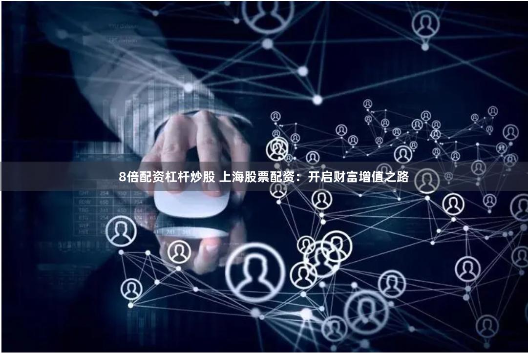 8倍配资杠杆炒股 上海股票配资：开启财富增值之路