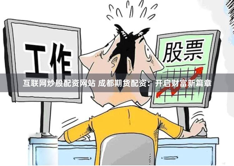 互联网炒股配资网站 成都期货配资：开启财富新篇章