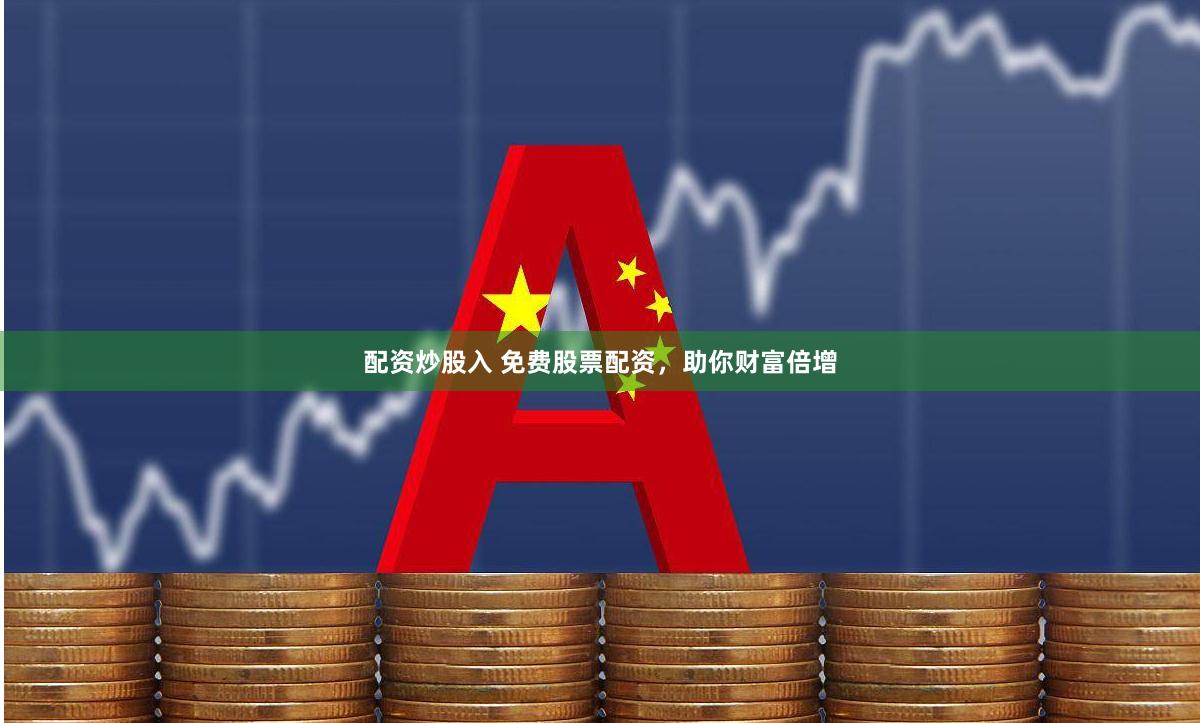 配资炒股入 免费股票配资，助你财富倍增