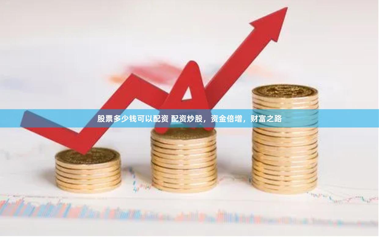股票多少钱可以配资 配资炒股，资金倍增，财富之路