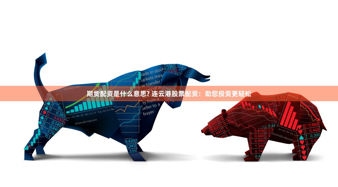 期货配资是什么意思? 连云港股票配资：助您投资更轻松