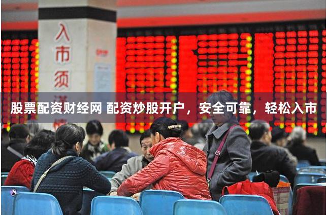 股票配资财经网 配资炒股开户，安全可靠，轻松入市