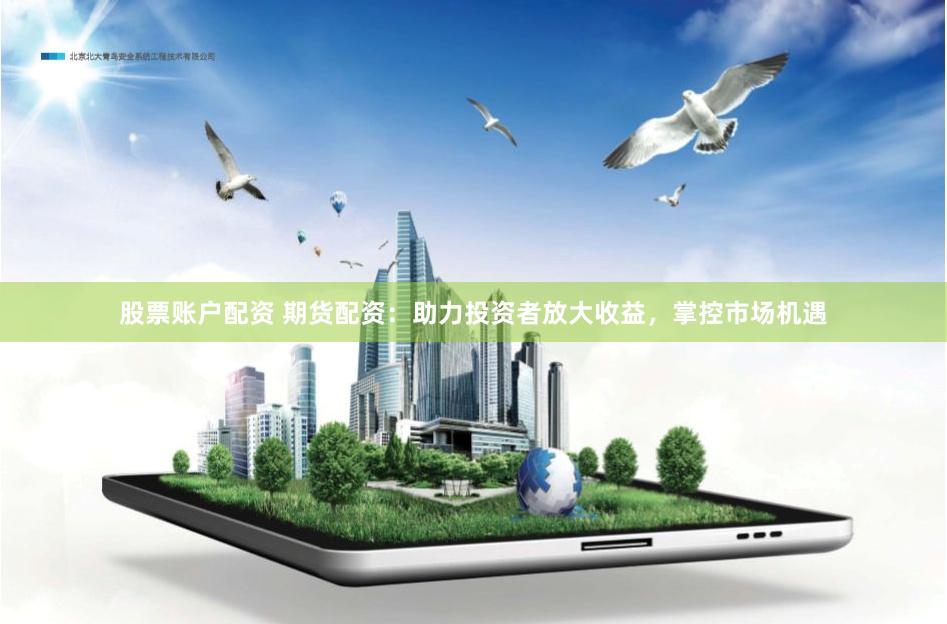股票账户配资 期货配资：助力投资者放大收益，掌控市场机遇