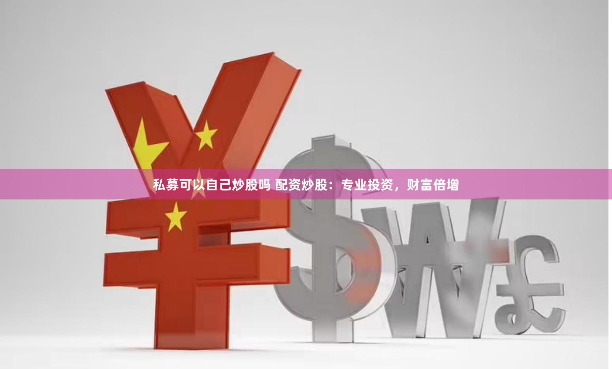 私募可以自己炒股吗 配资炒股：专业投资，财富倍增