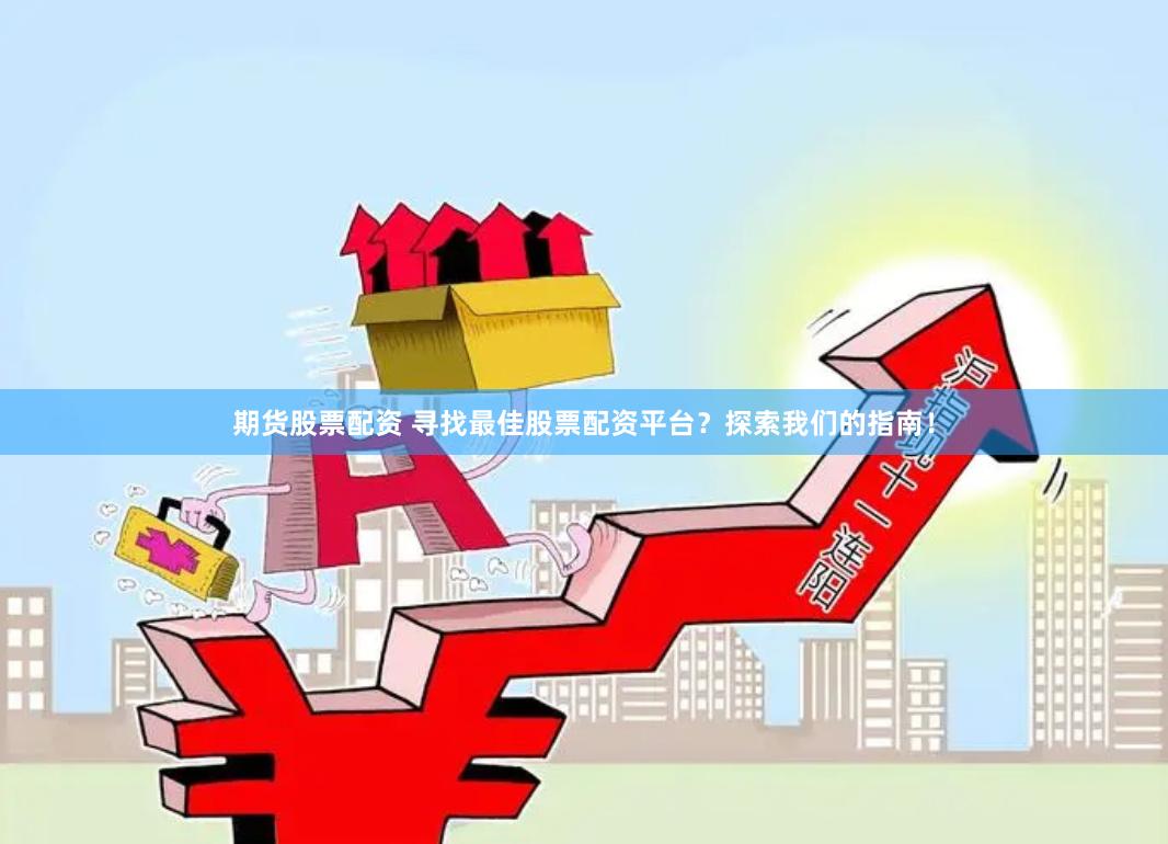 期货股票配资 寻找最佳股票配资平台？探索我们的指南！
