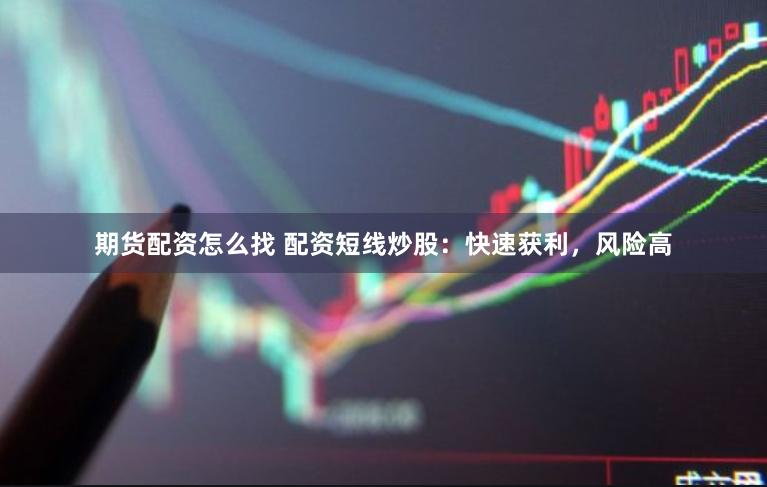 期货配资怎么找 配资短线炒股：快速获利，风险高