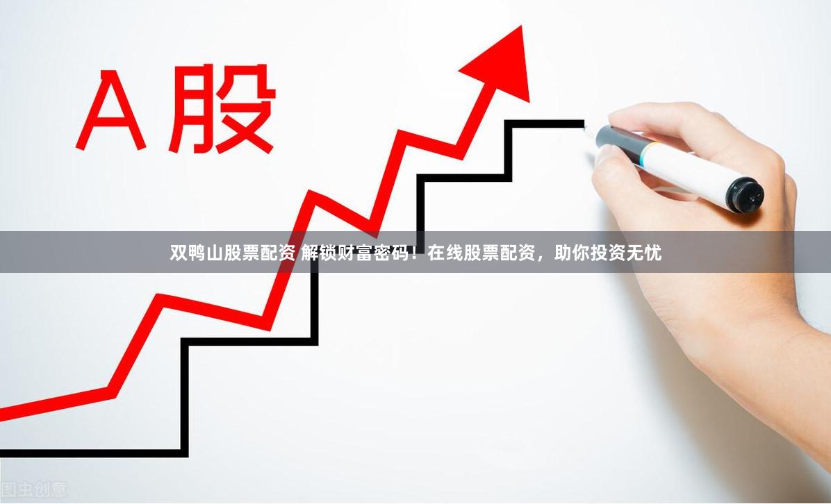 双鸭山股票配资 解锁财富密码！在线股票配资，助你投资无忧